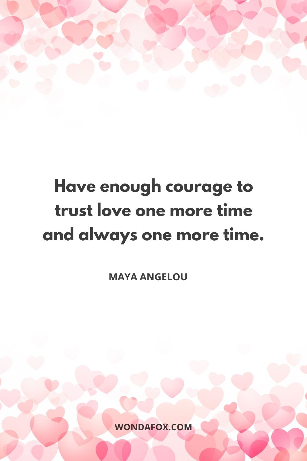 Have enough courage to trust love one more time and always one more time.