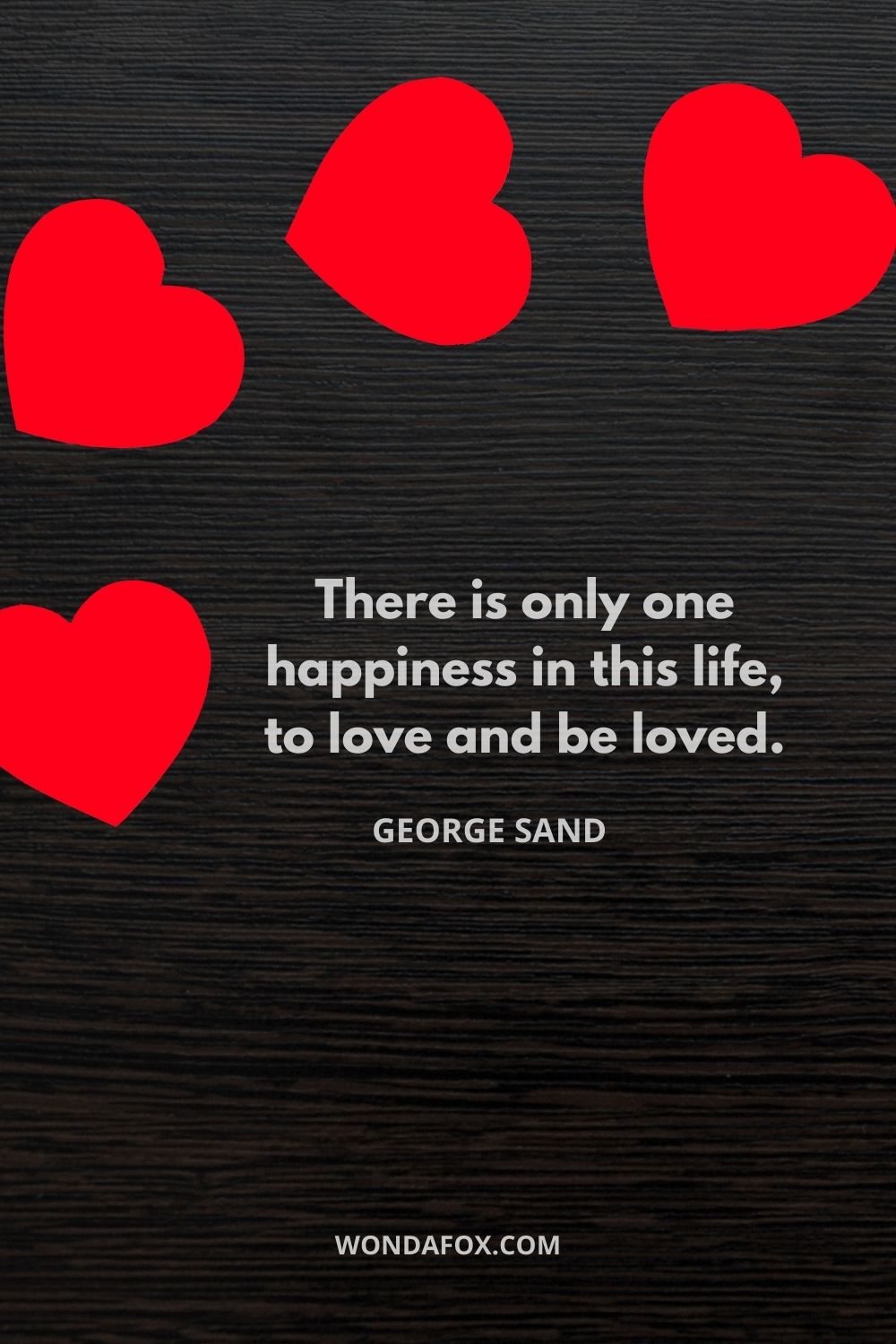 There is only one happiness in this life, to love and be loved.