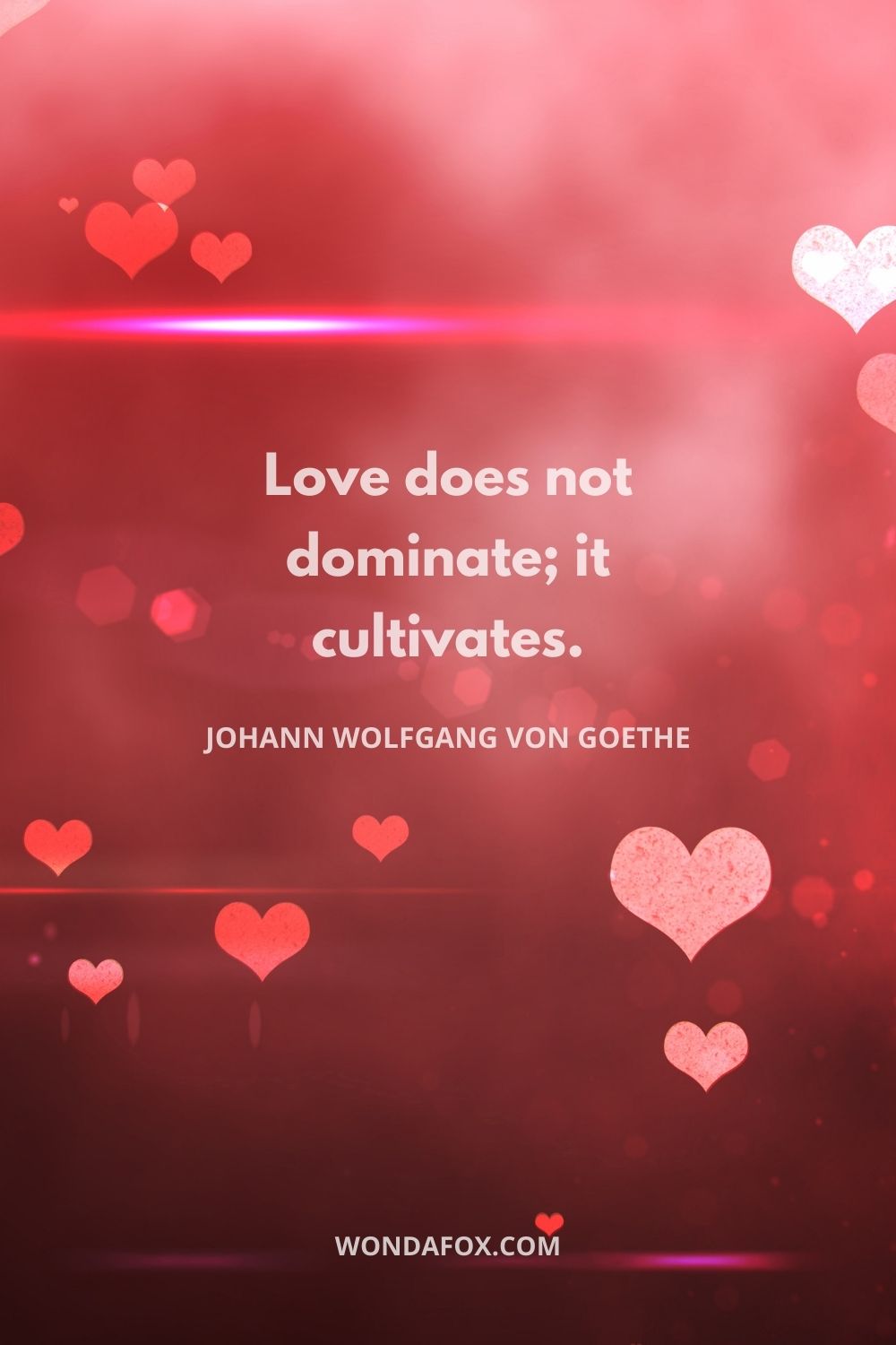 Love does not dominate; it cultivates.