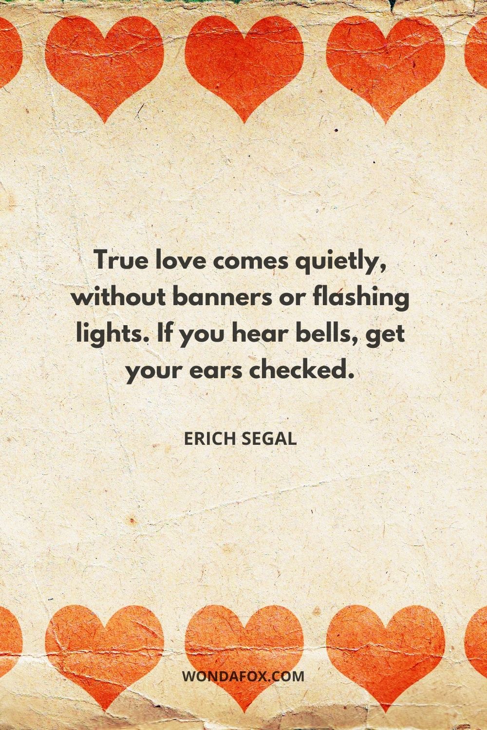 True love comes quietly, without banners or flashing lights. If you hear bells, get your ears checked.