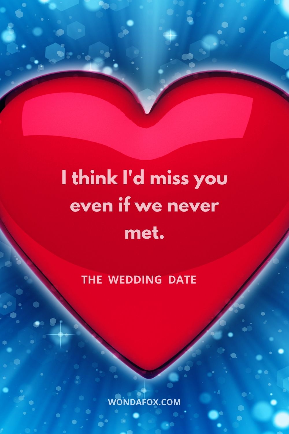 I think I'd miss you even if we never met.