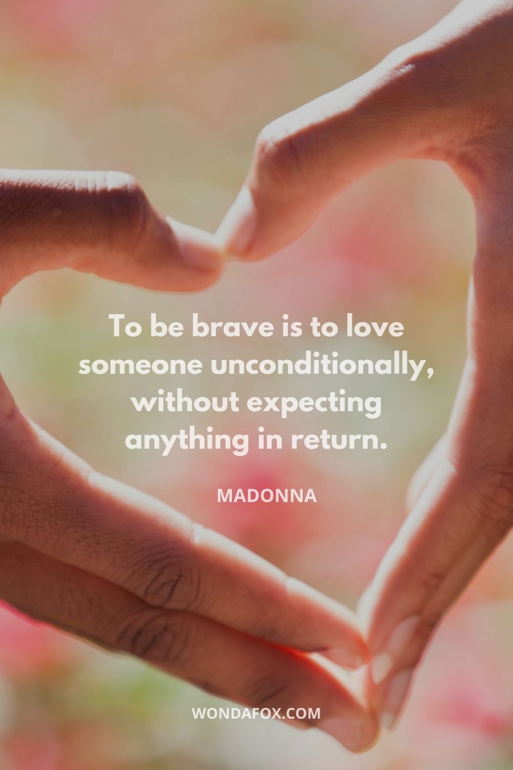 To be brave is to love someone unconditionally, without expecting anything in return.