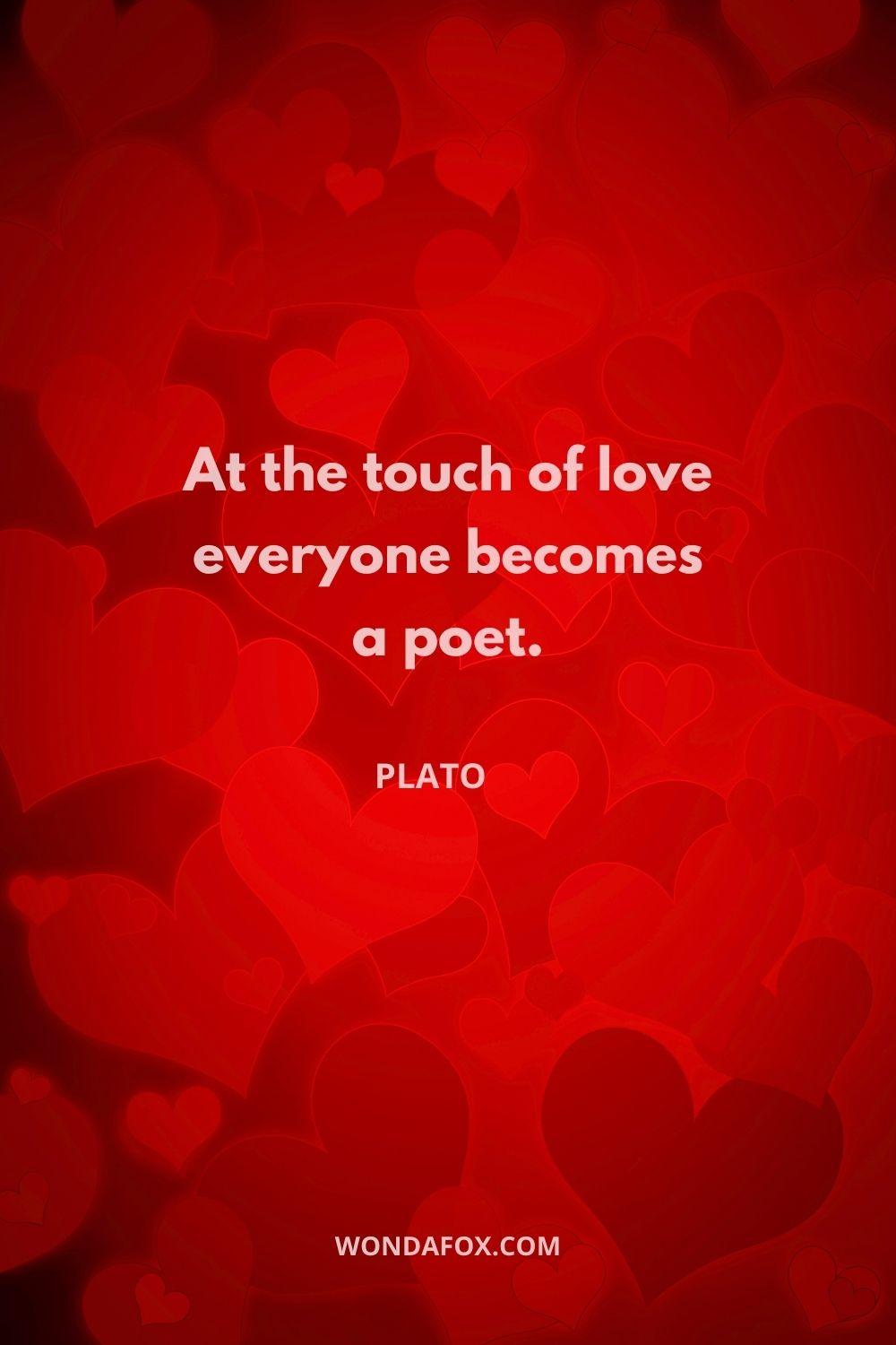 At the touch of love everyone becomes a poet.