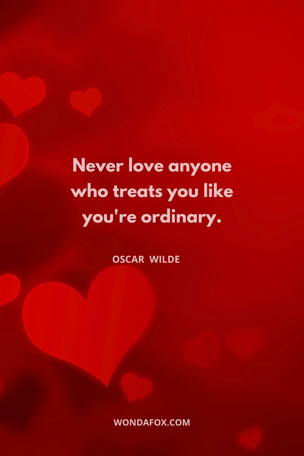 Never love anyone who treats you like you're ordinary.