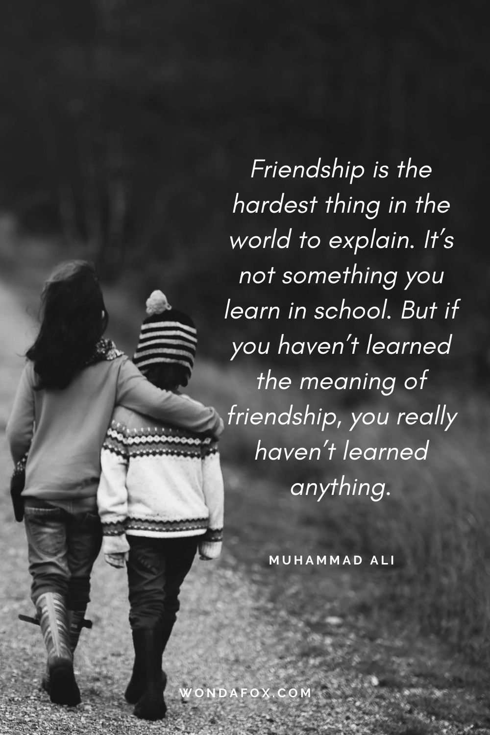 Friendship is the hardest thing in the world to explain. It’s not something you learn in school. But if you haven’t learned the meaning of friendship, you really haven’t learned anything.