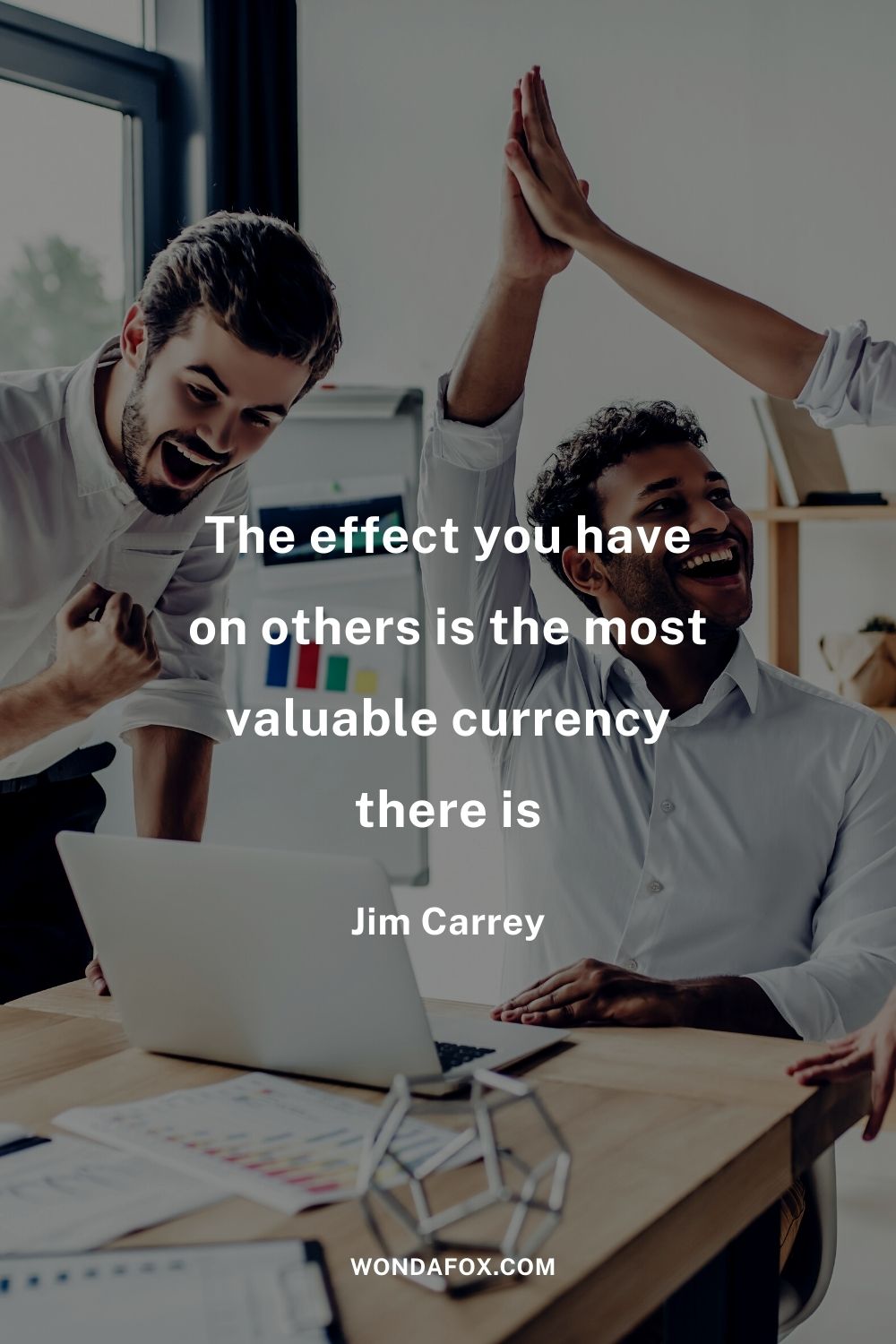 The effect you have on others is the most valuable currency there is