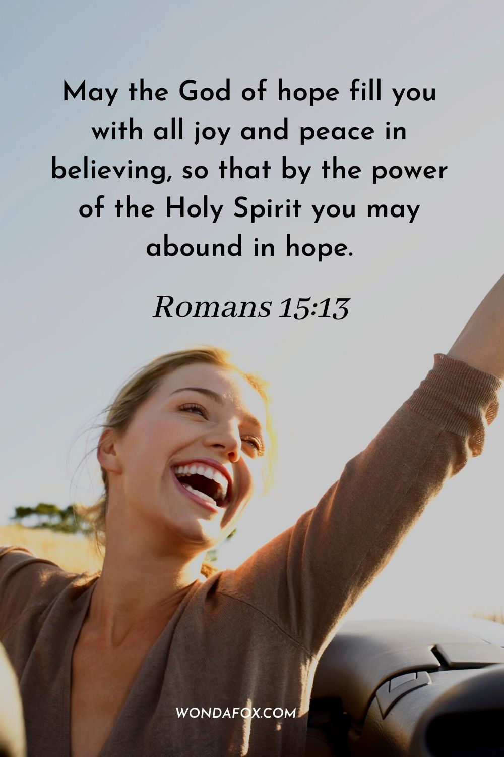 May the God of hope fill you with all joy and peace in believing, so that by the power of the Holy Spirit you may abound in hope. Romans 15:13