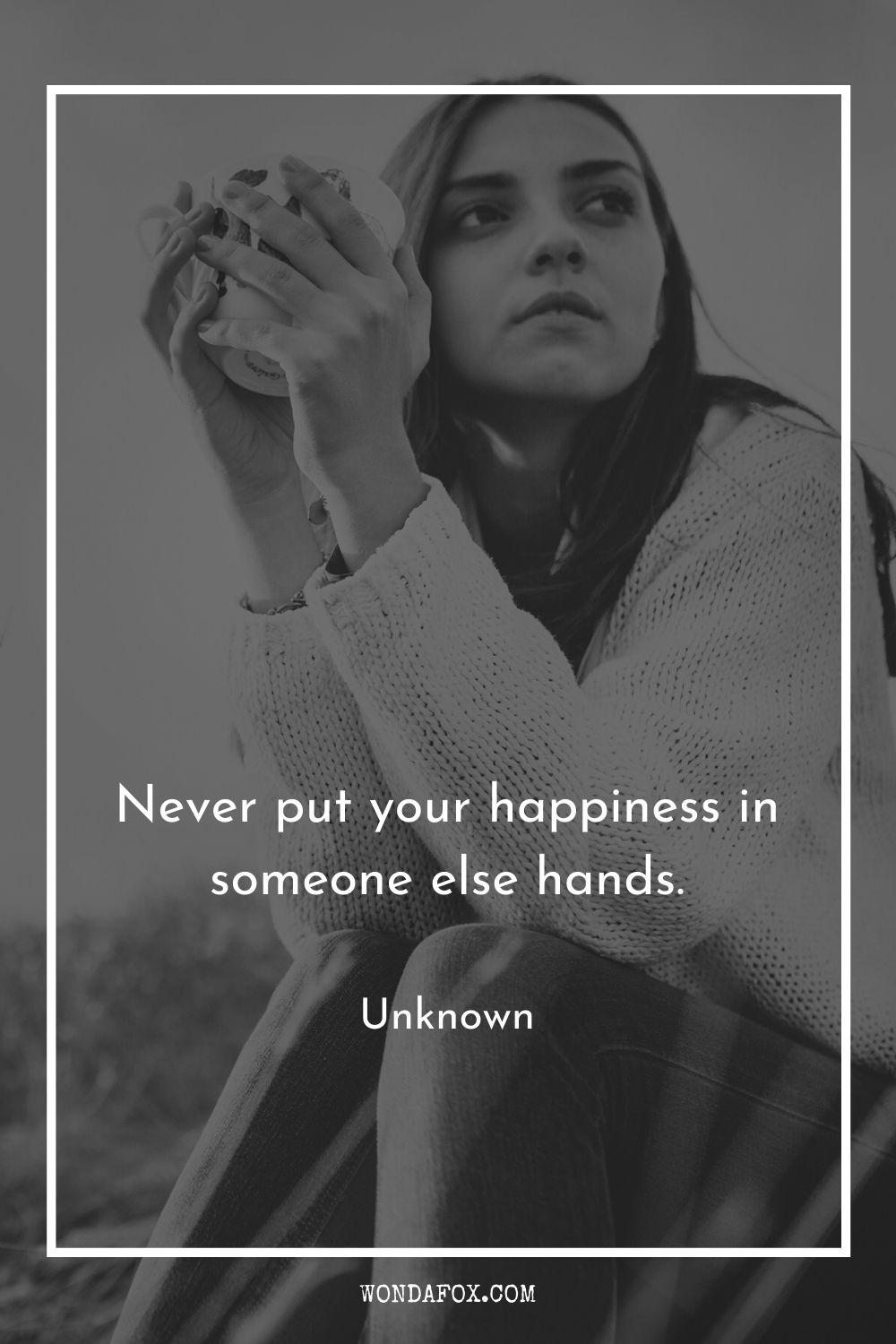 Never put your happiness in someone else hands.