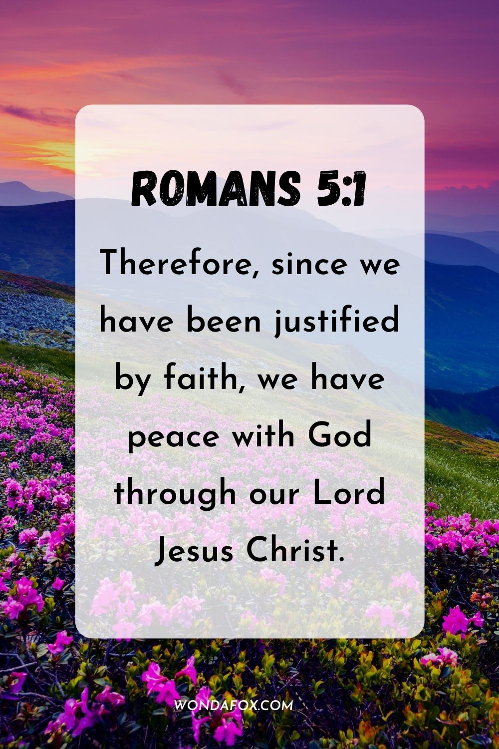 Therefore, since we have been justified by faith, we have peace with God through our Lord Jesus Christ. Romans 5:1