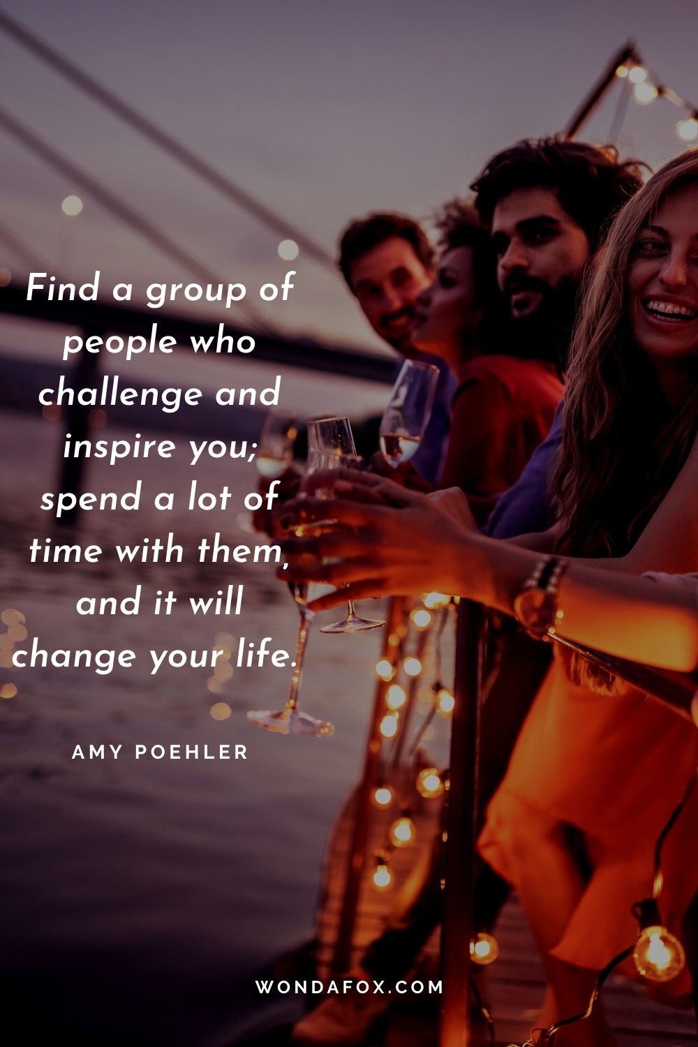 Find a group of people who challenge and inspire you; spend a lot of time with them, and it will change your life.