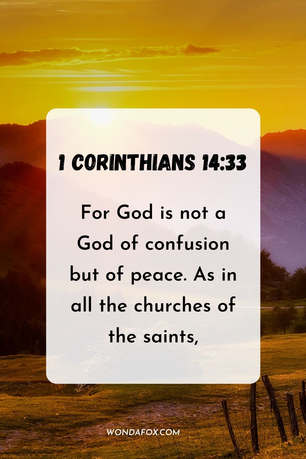 For God is not a God of confusion but of peace. As in all the churches of the saints, 1 Corinthians 14:33