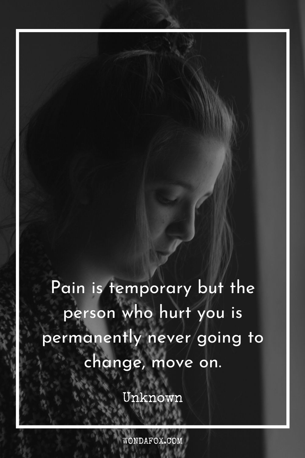 Pain is temporary but the person who hurt you is permanently never going to change, move on.