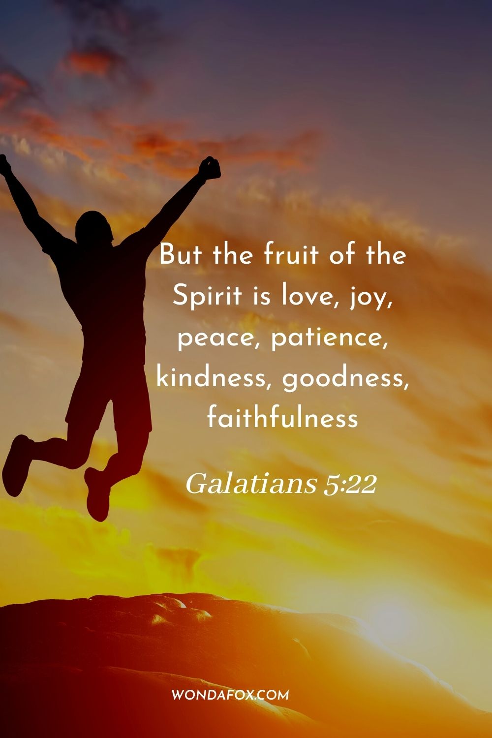 But the fruit of the Spirit is love, joy, peace, patience, kindness, goodness, faithfulness Galatians 5:22