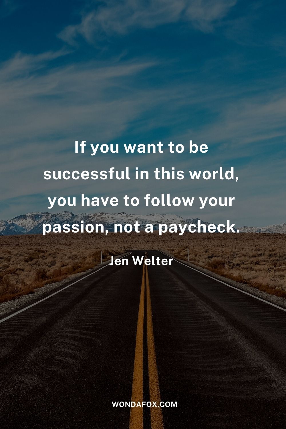 If you want to be successful in this world, you have to follow your passion, not a paycheck.