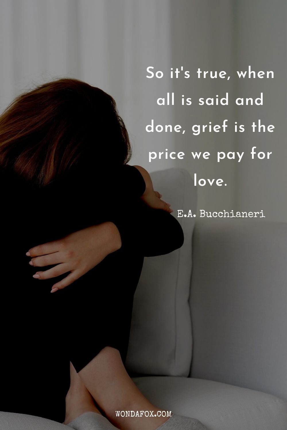 So it's true, when all is said and done, grief is the price we pay for love.