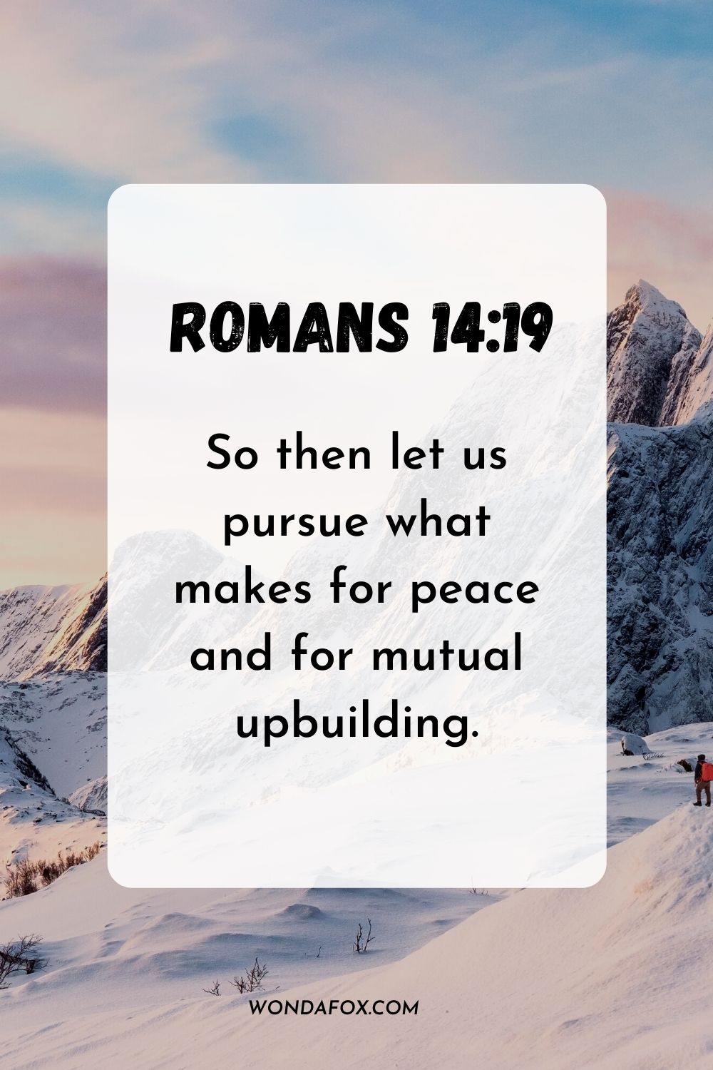 So then let us pursue what makes for peace and for mutual upbuilding. Romans 14:19