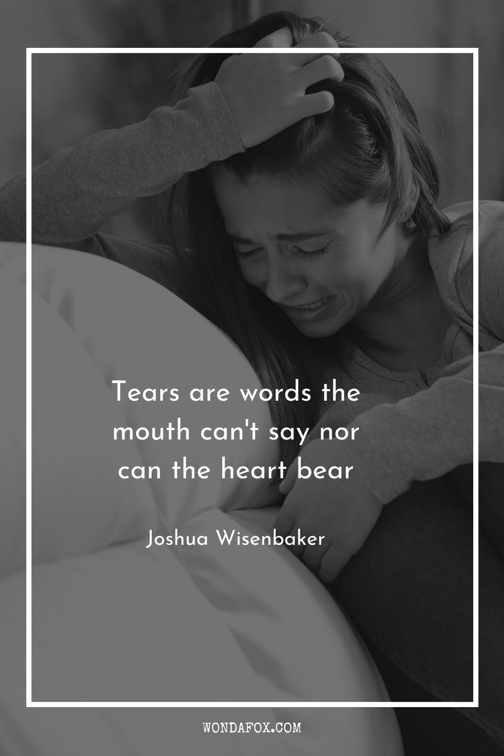 Tears are words the mouth can't say nor can the heart bear