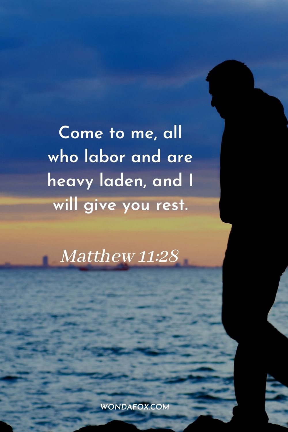 Come to me, all who labor and are heavy laden, and I will give you rest. Matthew 11:28