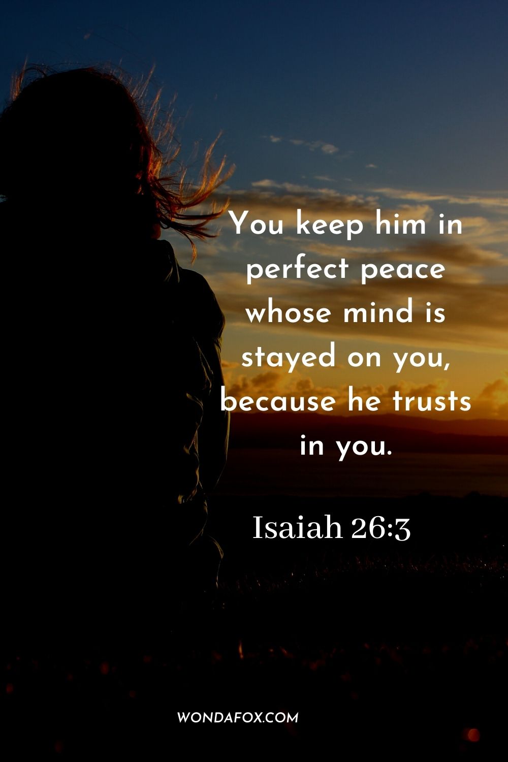 You keep him in perfect peace whose mind is stayed on you, because he trusts in you. Isaiah 26:3