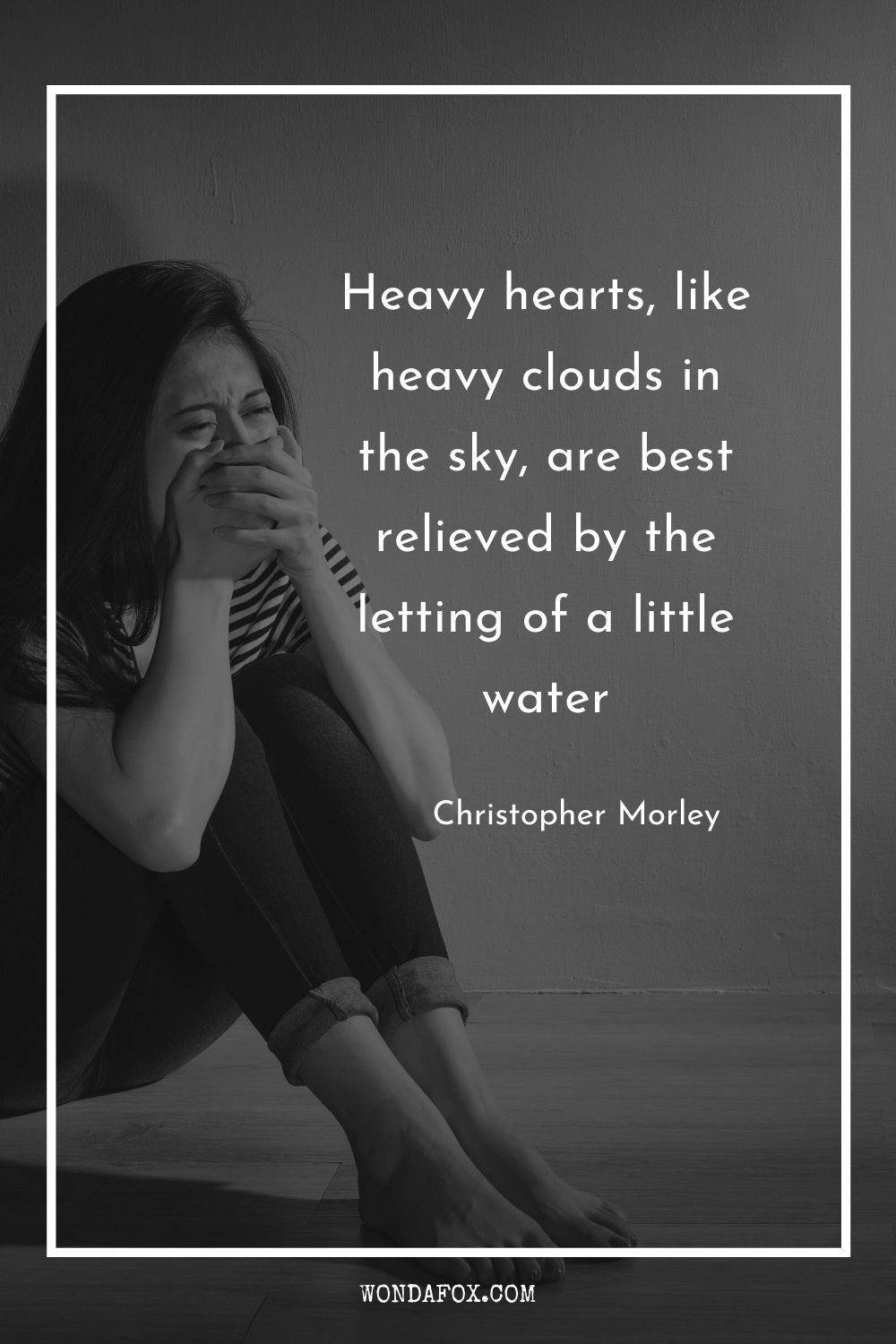 Heavy hearts, like heavy clouds in the sky, are best relieved by the letting of a little water