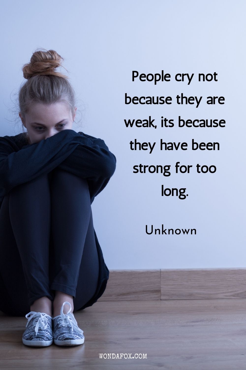 People cry not because they are weak, its because they have been strong for too long.