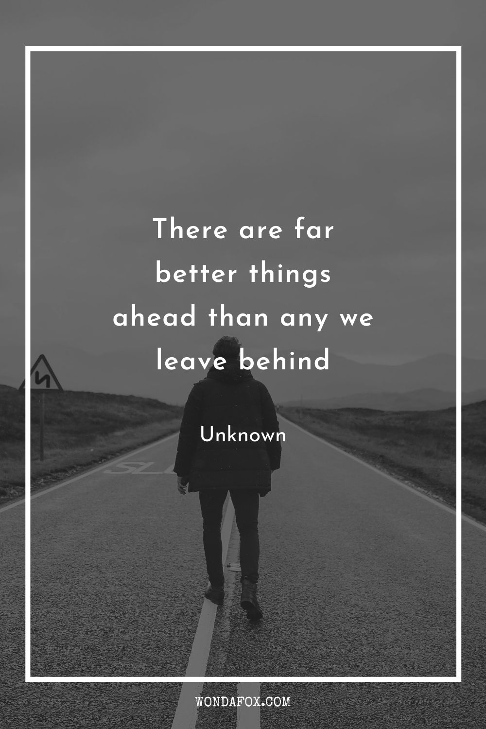 There are far better things ahead than any we leave behind