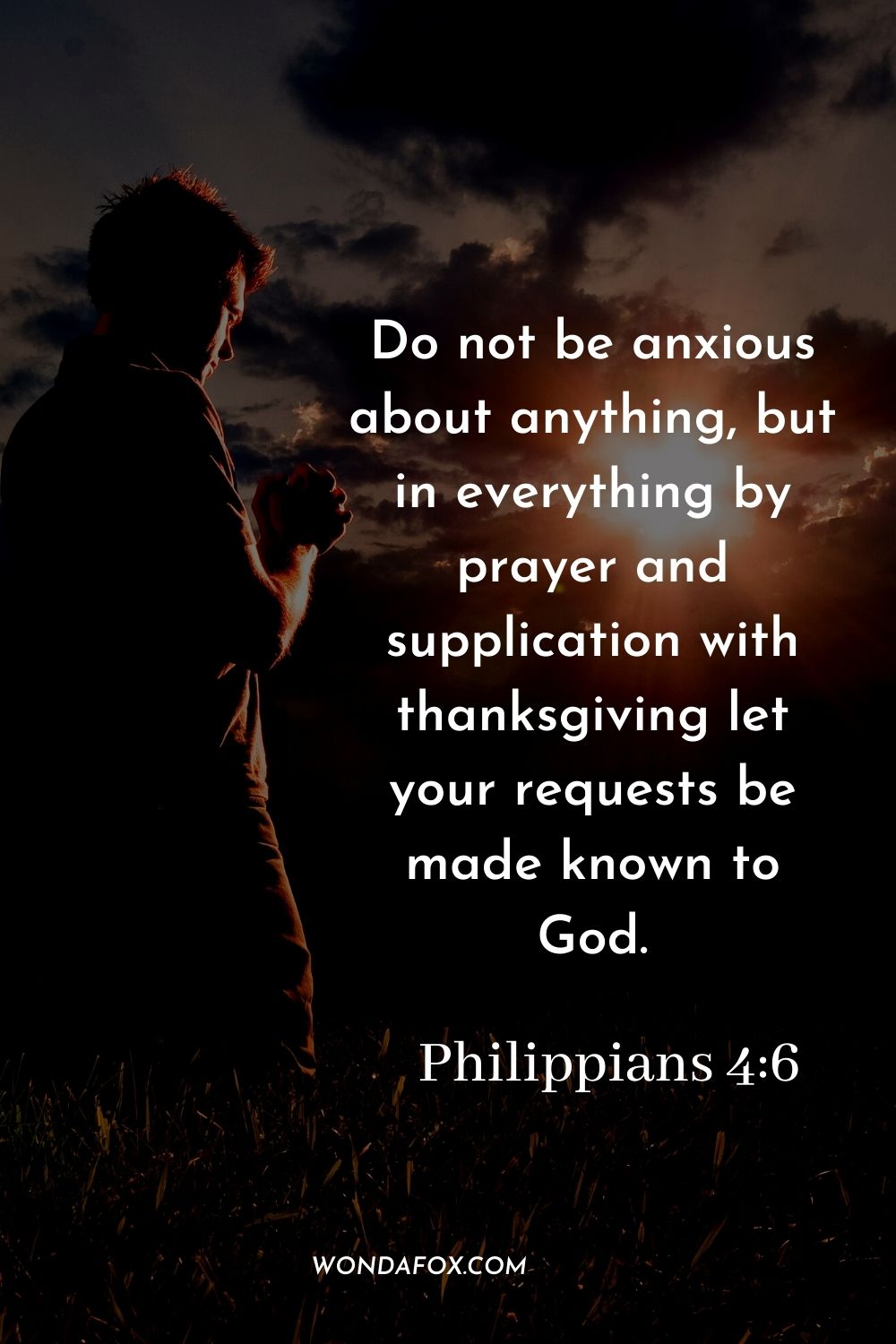Do not be anxious about anything, but in everything by prayer and supplication with thanksgiving let your requests be made known to God. Philippians 4:6