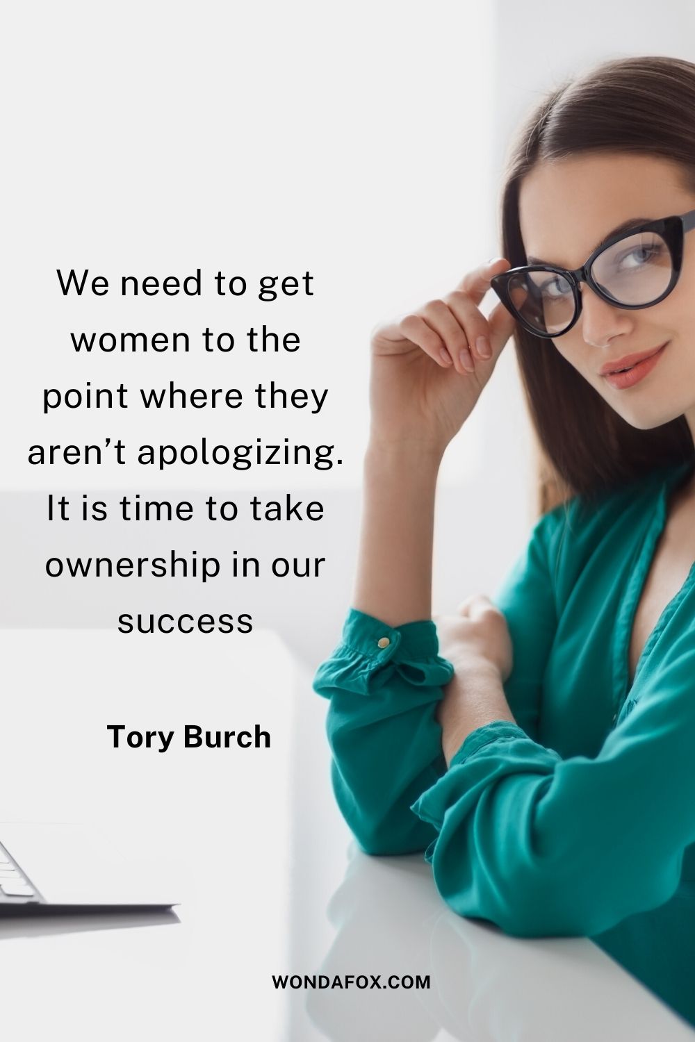 We need to get women to the point where they aren’t apologizing. It is time to take ownership in our success