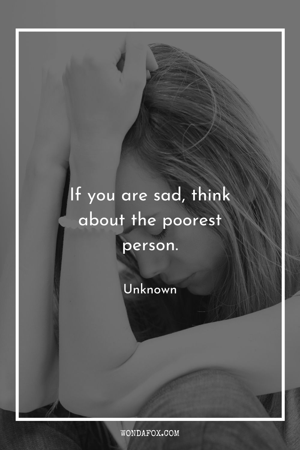If you are sad, think about the poorest person.