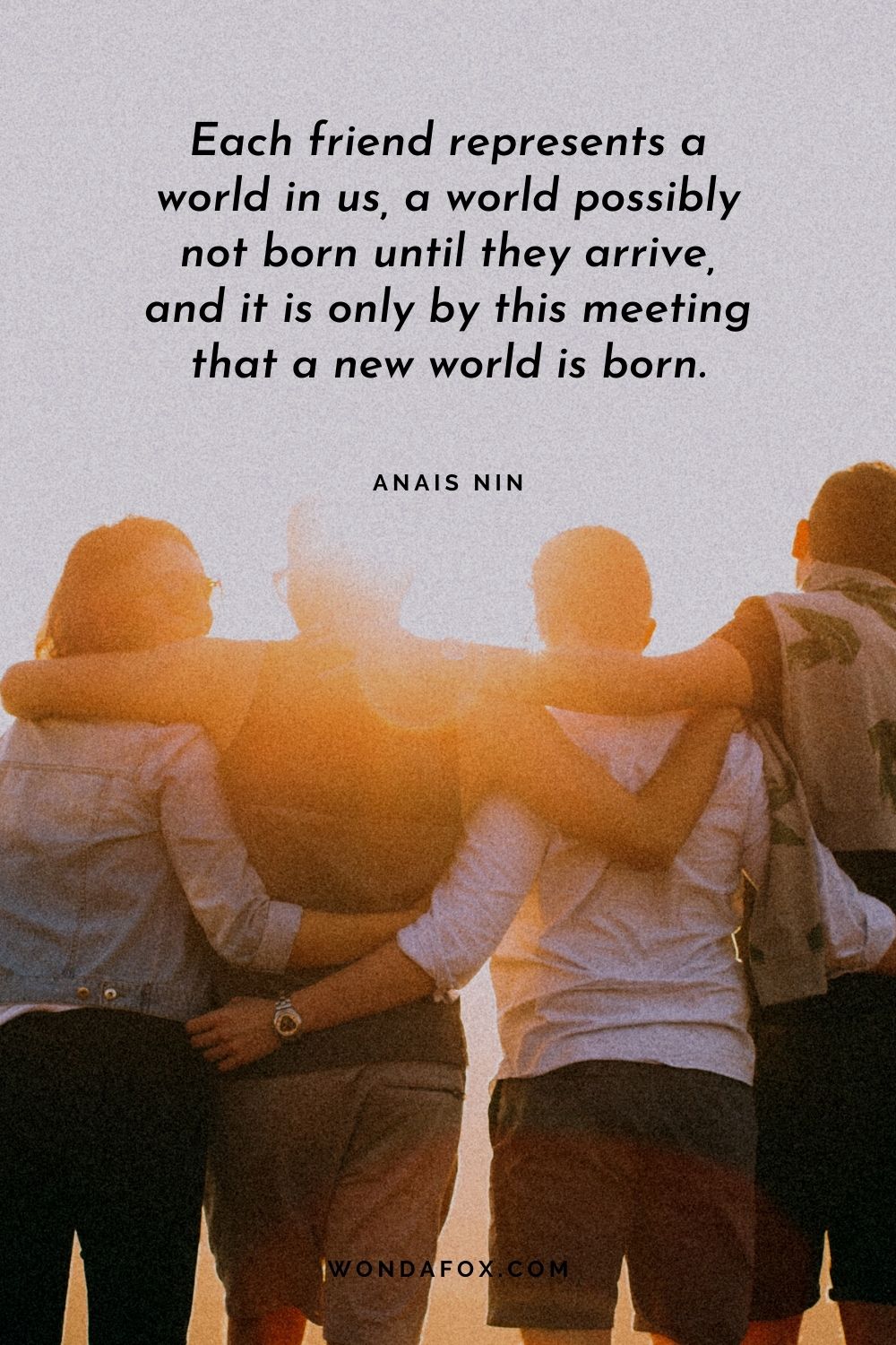 Each friend represents a world in us, a world possibly not born until they arrive, and it is only by this meeting that a new world is born.