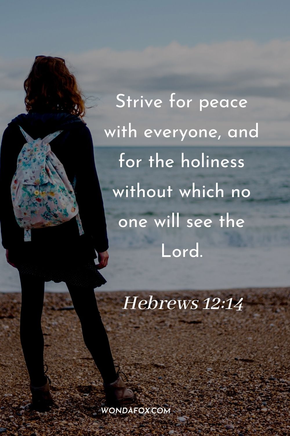 Strive for peace with everyone, and for the holiness without which no one will see the Lord. Hebrews 12:14