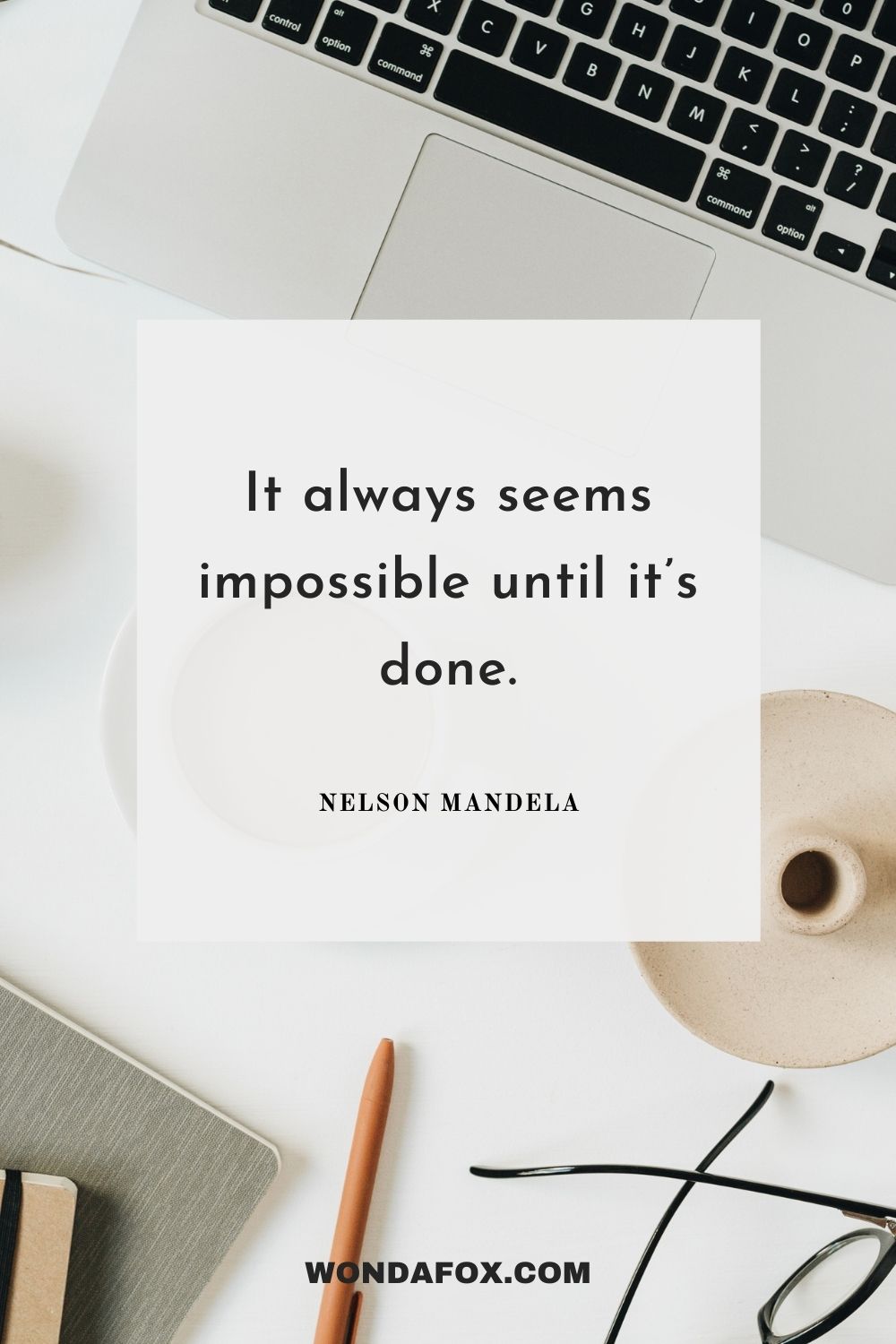 It always seems impossible until it’s done.