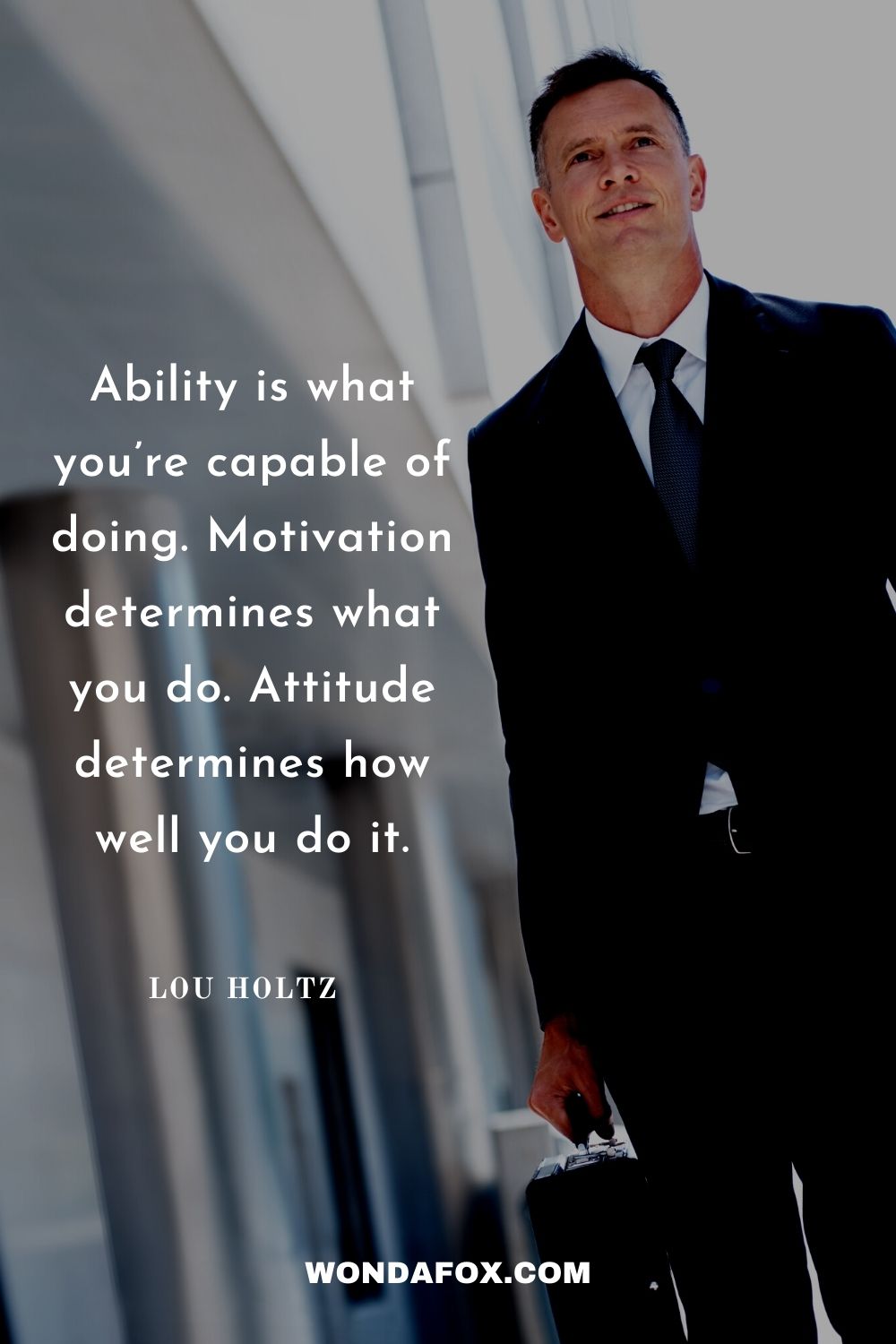 Ability is what you’re capable of doing. Motivation determines what you do. Attitude determines how well you do it.