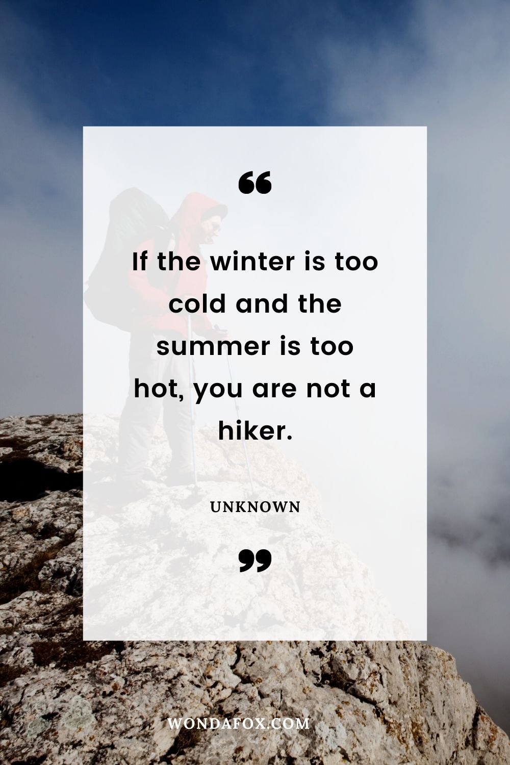 If the winter is too cold and the summer is too hot, you are not a hiker.