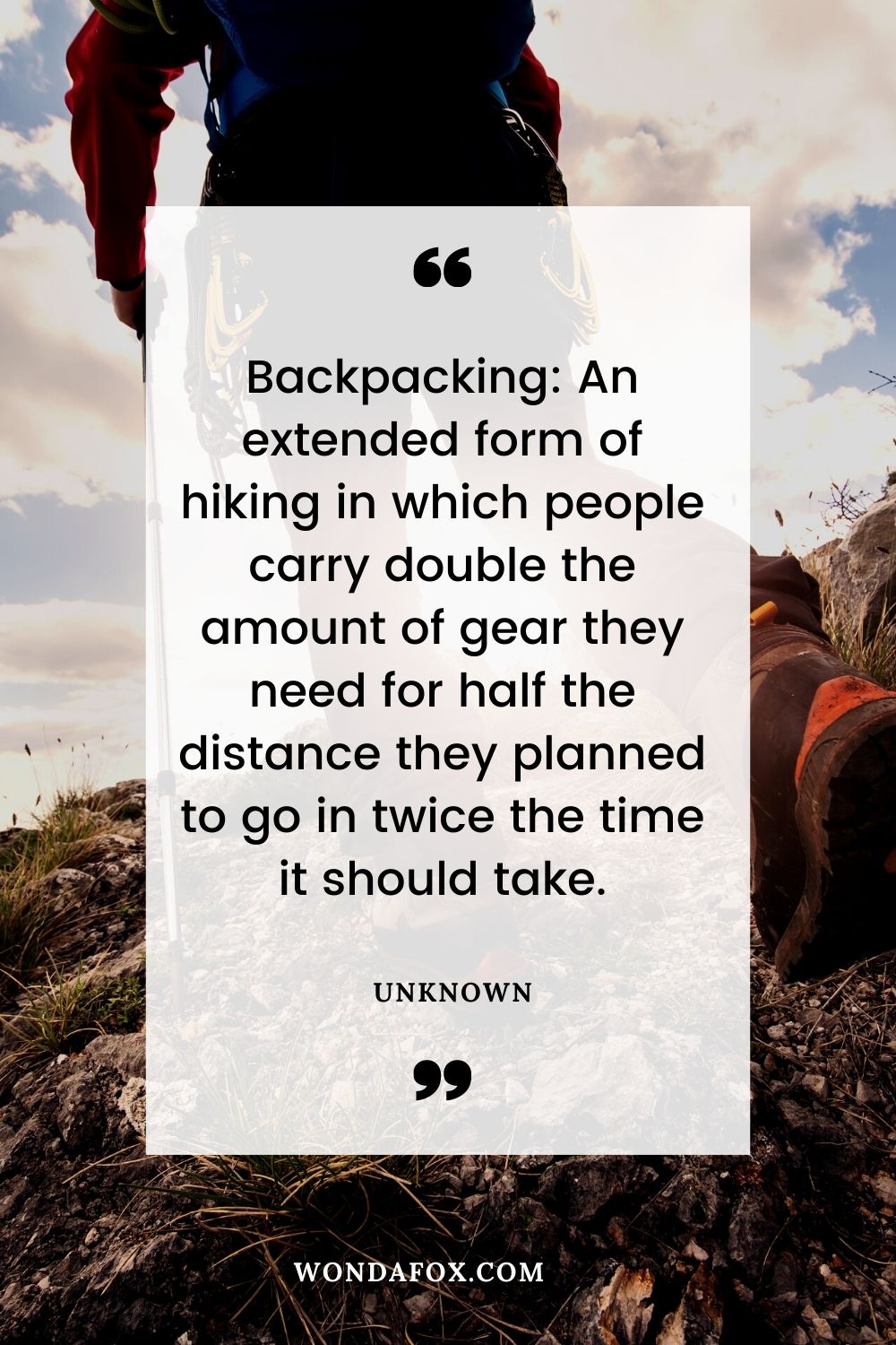 Backpacking: An extended form of hiking in which people carry double the amount of gear they need for half the distance they planned to go in twice the time it should take.