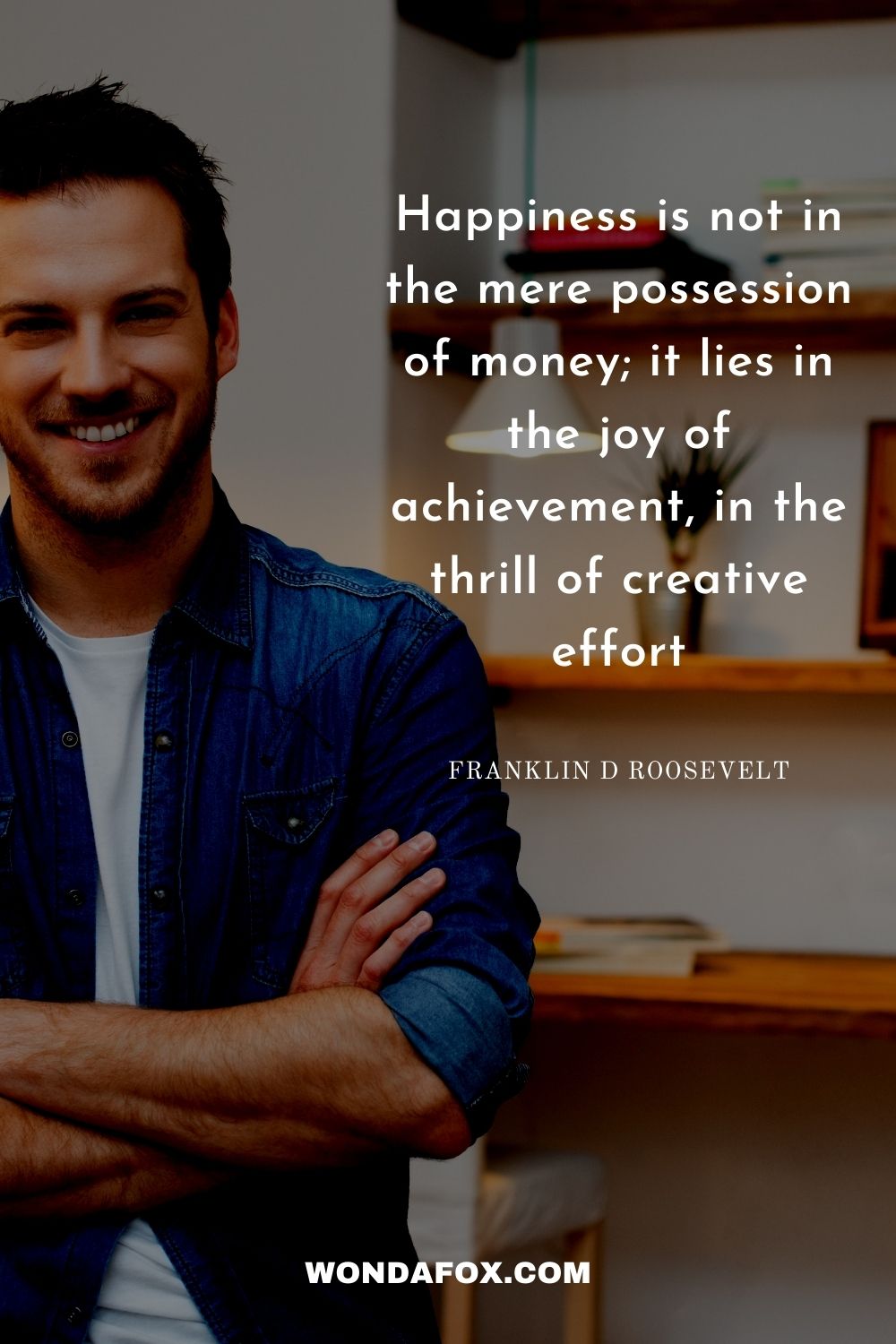 Happiness is not in the mere possession of money; it lies in the joy of achievement, in the thrill of creative effort