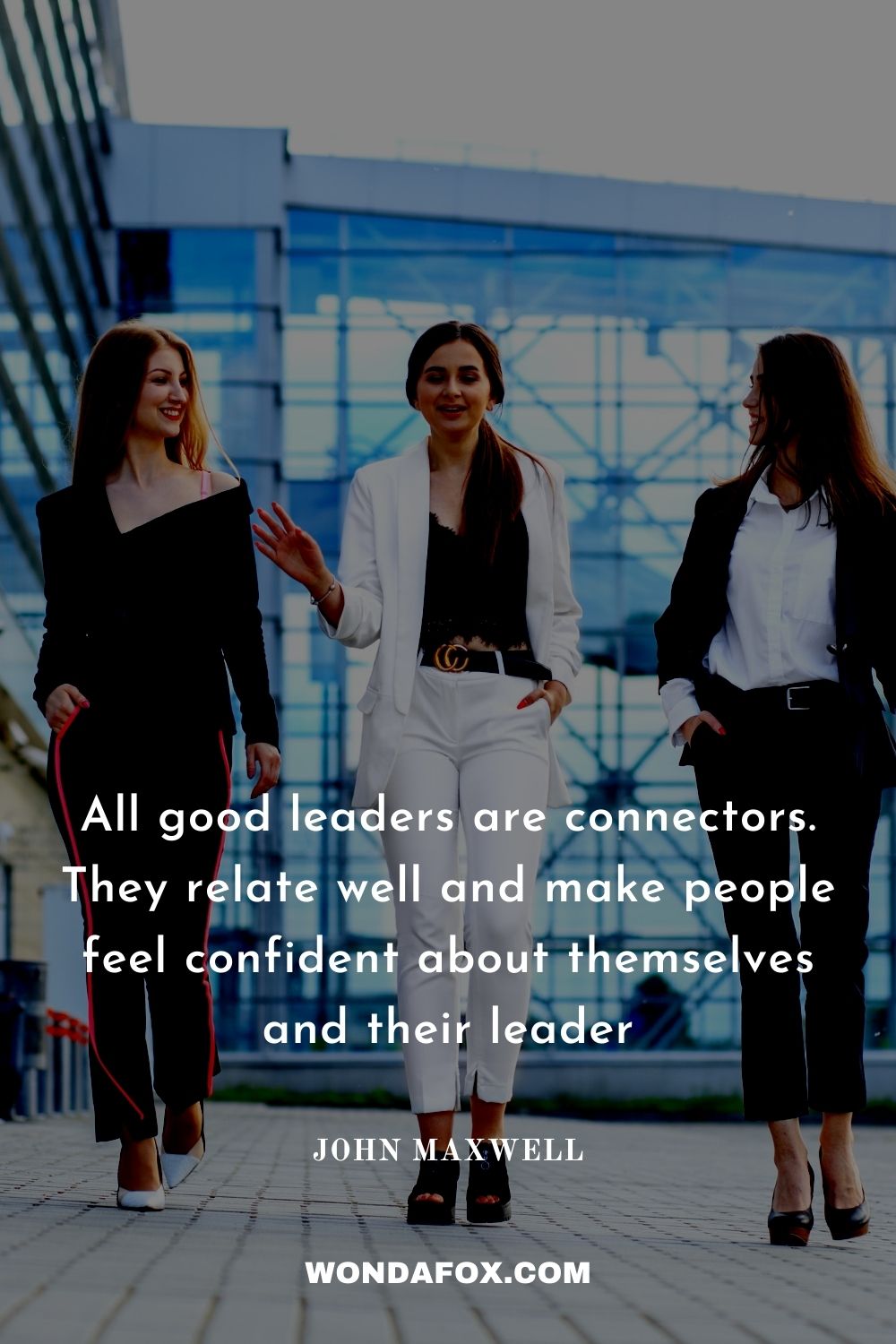 All good leaders are connectors. They relate well and make people feel confident about themselves and their leader
