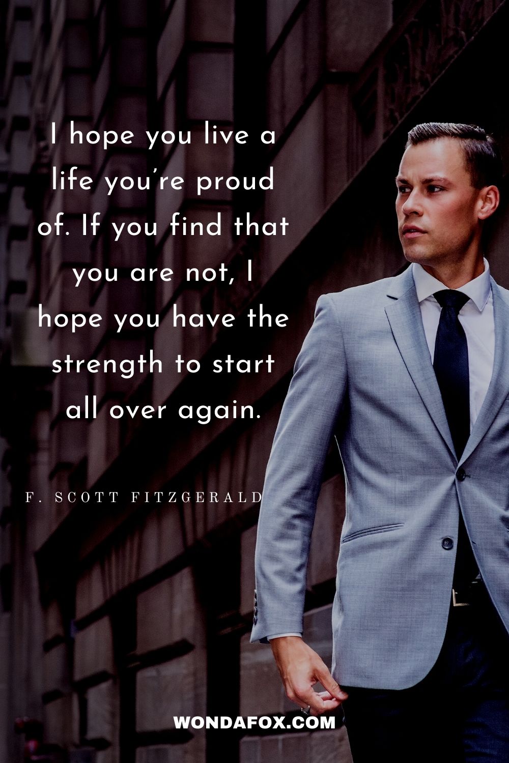 I hope you live a life you’re proud of. If you find that you are not, I hope you have the strength to start all over again.