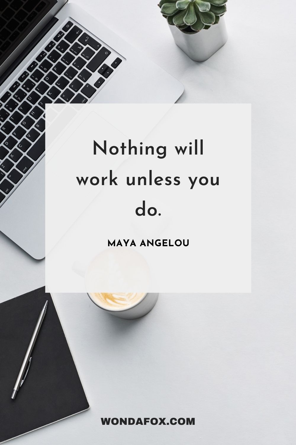 Nothing will work unless you do.