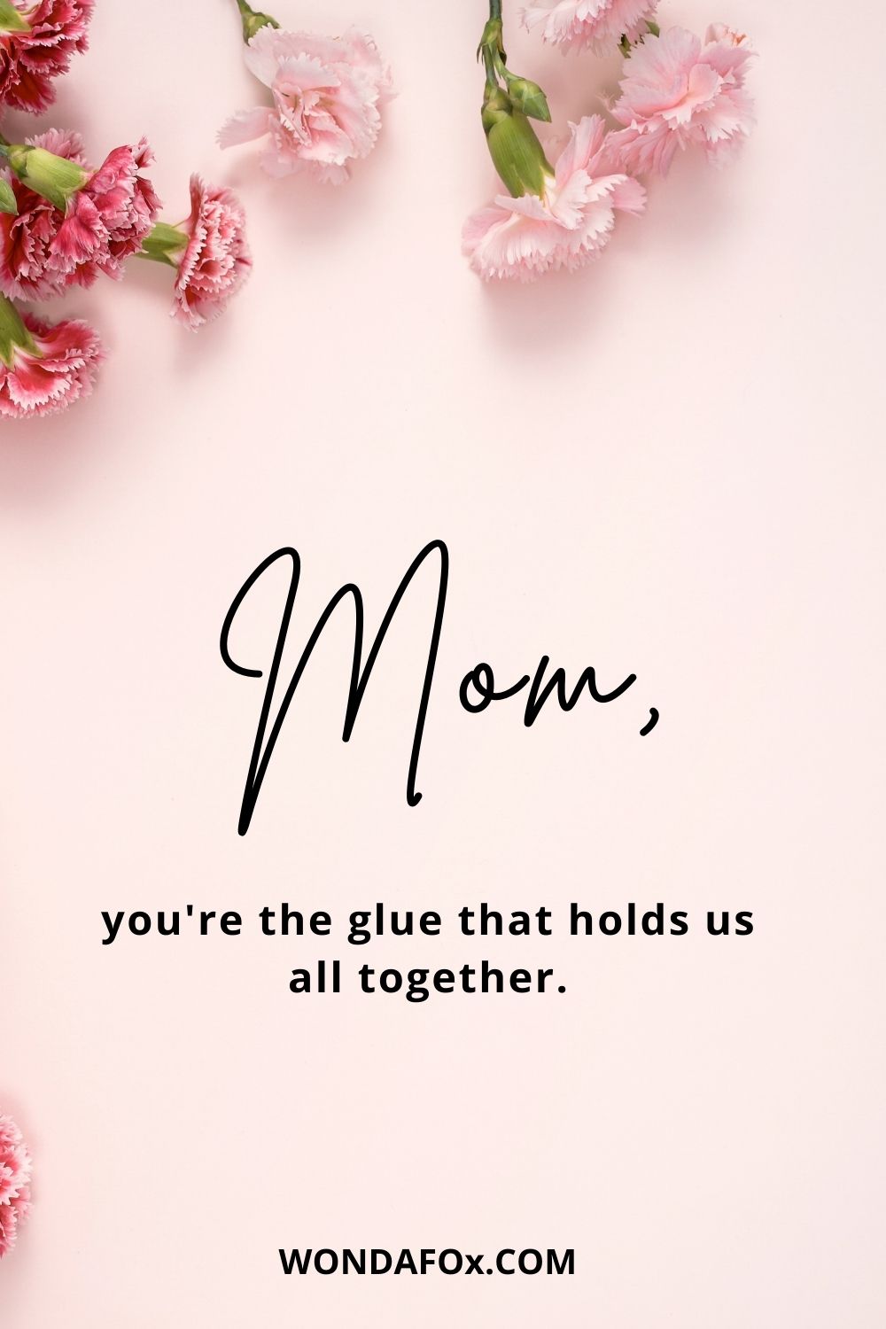 Mom, you're the glue that holds us all together.