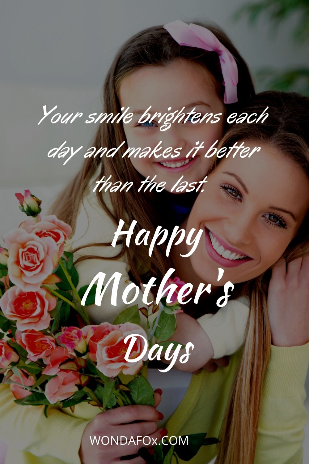 Your smile brightens each day and makes it better than the last. Happy Mother’s Day, Mom!