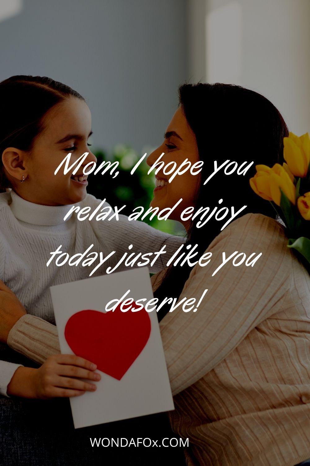 Mom, I hope you relax and enjoy today just like you deserve!
