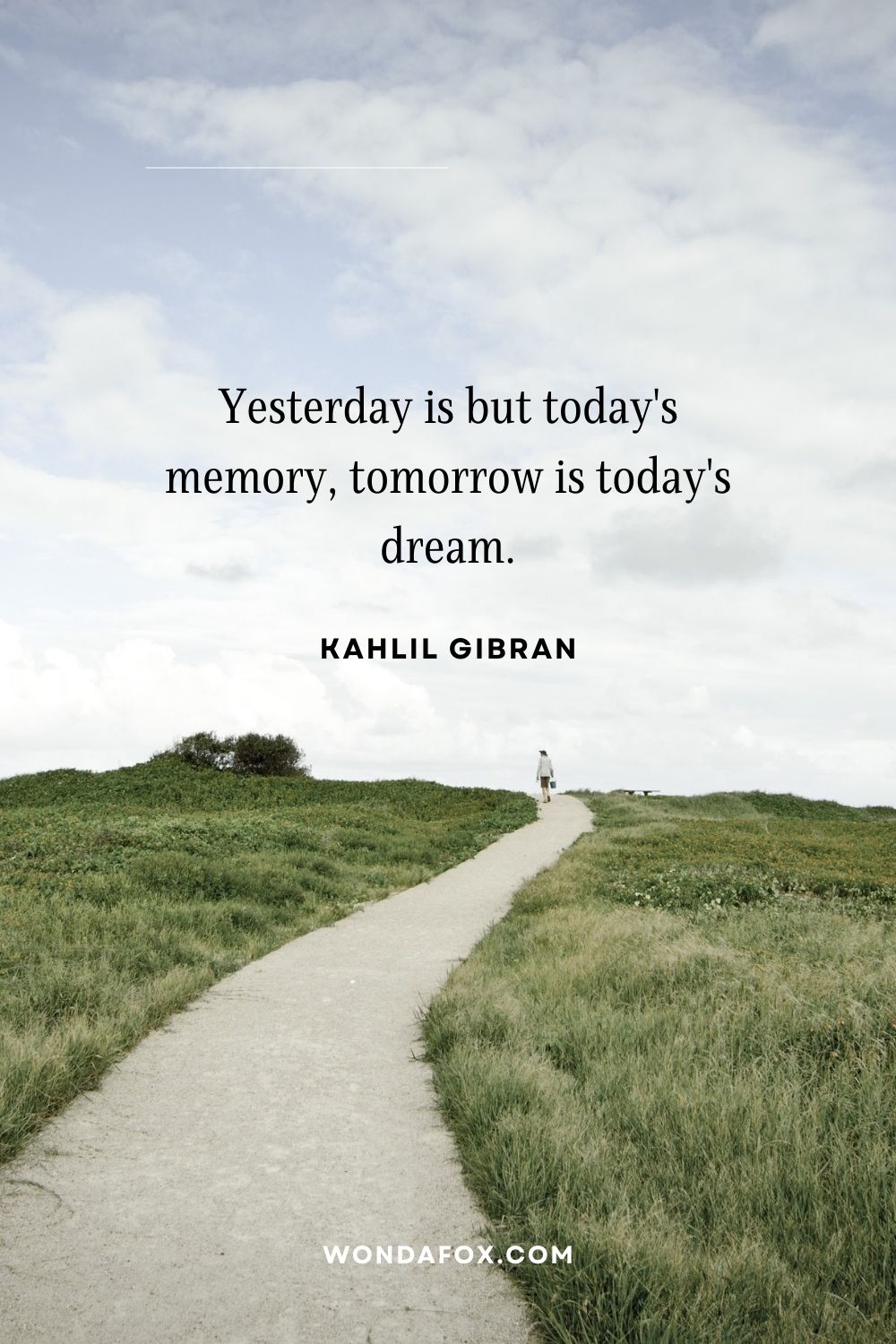 Yesterday is but today's memory, tomorrow is today's dream.