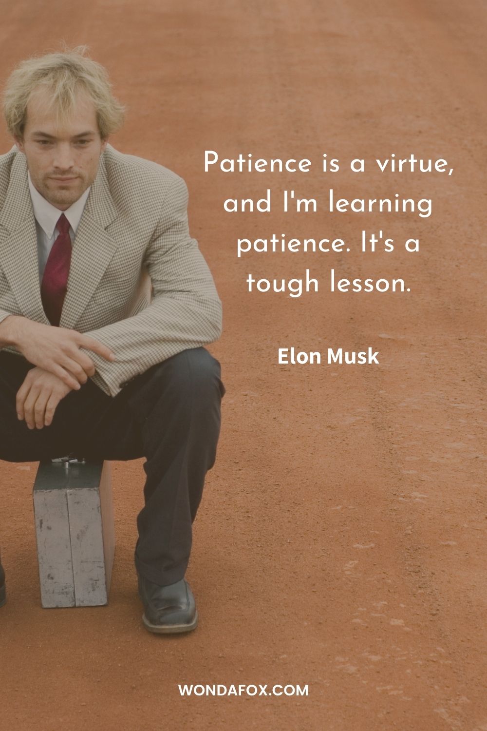 Patience is a virtue, and I'm learning patience. It's a tough lesson.