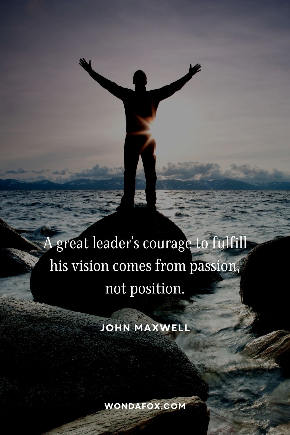 A great leader’s courage to fulfill his vision comes from passion, not position.