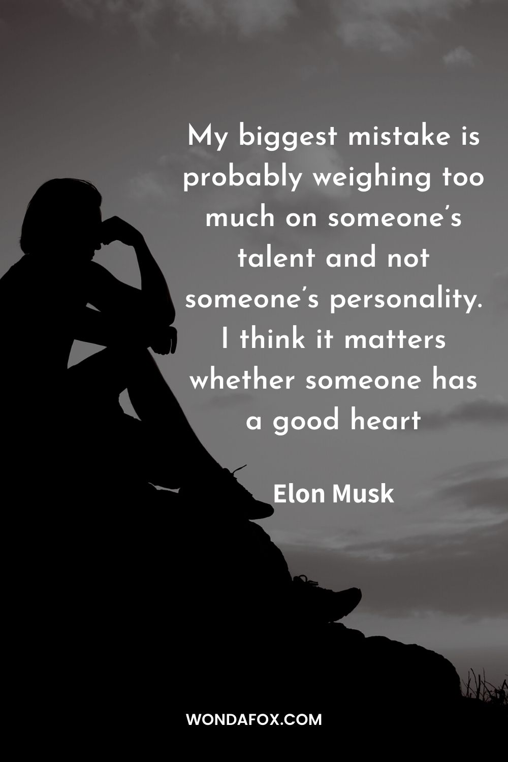 My biggest mistake is probably weighing too much on someone’s talent and not someone’s personality. I think it matters whether someone has a good heart Elon Musk quotes