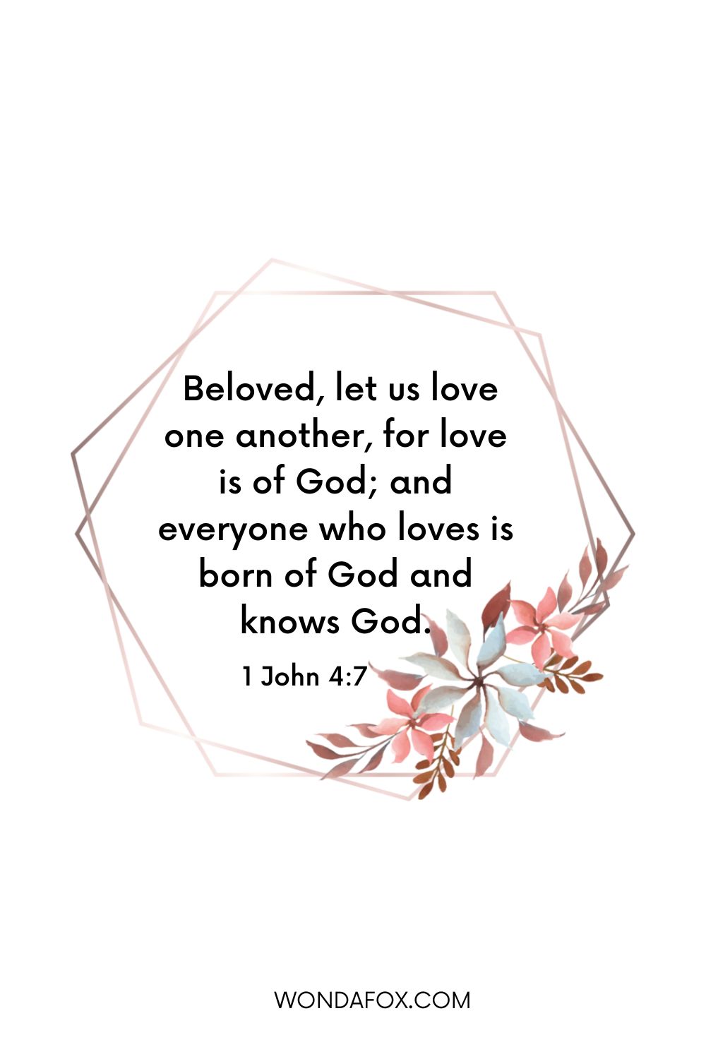  Beloved, let us love one another, for love is of God; and everyone who loves is born of God and knows God.