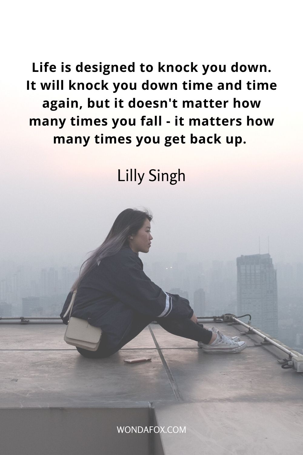 Life is designed to knock you down. It will knock you down time and time again, but it doesn't matter how many times you fall - it matters how many times you get back up. 