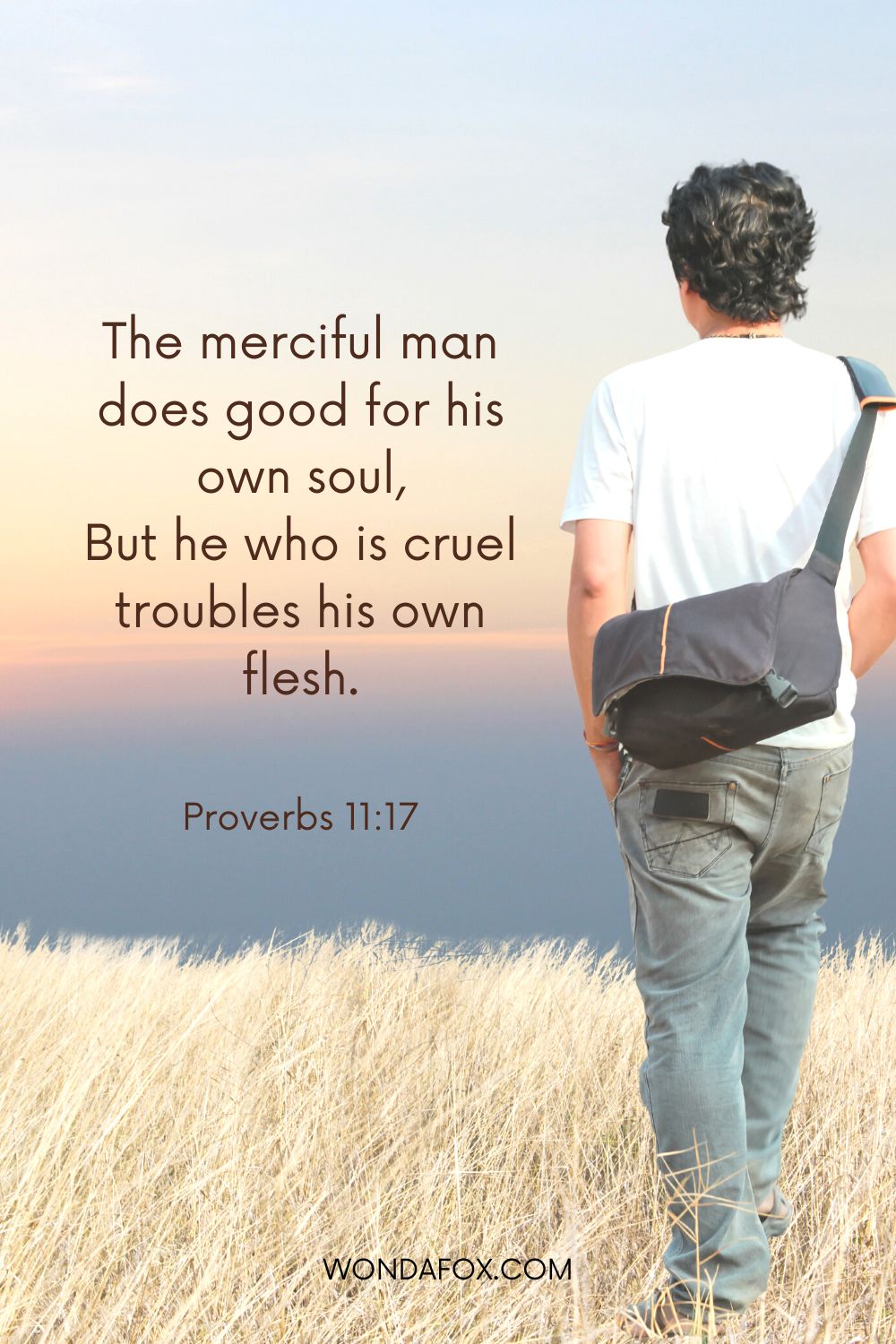 The merciful man does good for his own soul, But he who is cruel troubles his own flesh.