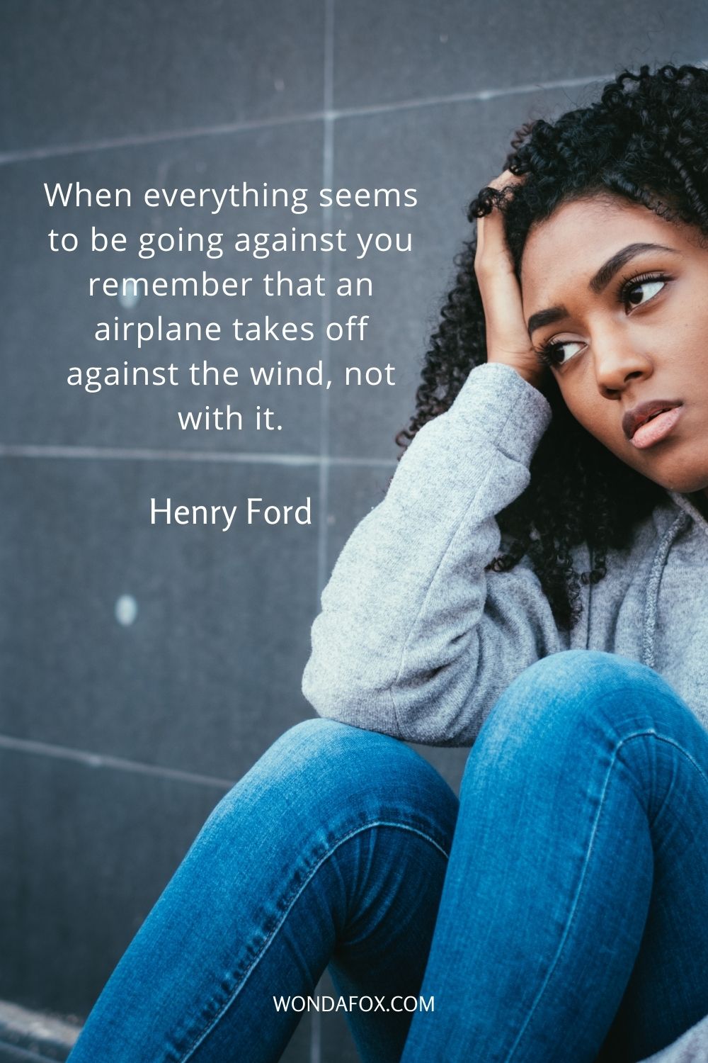 When everything seems to be going against you remember that an airplane takes off against the wind, not with it.